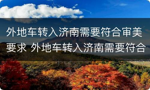 外地车转入济南需要符合审美要求 外地车转入济南需要符合审美要求嘛