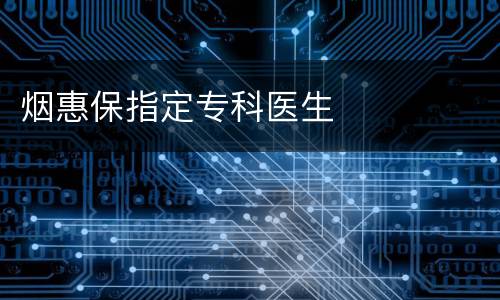 烟惠保指定专科医生