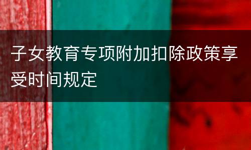 子女教育专项附加扣除政策享受时间规定