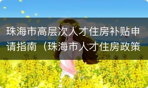 珠海市高层次人才住房补贴申请指南（珠海市人才住房政策）