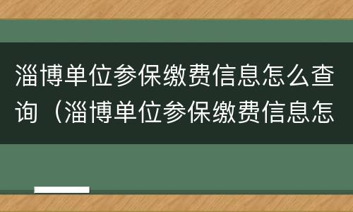 淄博单位参保缴费信息怎么查询（淄博单位参保缴费信息怎么查询的）