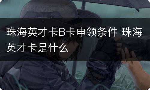 珠海英才卡B卡申领条件 珠海英才卡是什么