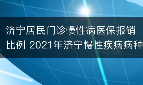 济宁居民门诊慢性病医保报销比例 2021年济宁慢性疾病病种目录
