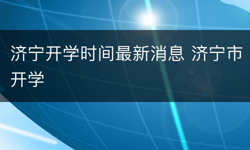 济宁开学时间最新消息 济宁市开学