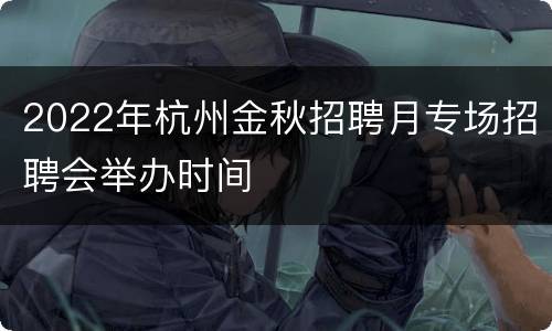 2022年杭州金秋招聘月专场招聘会举办时间