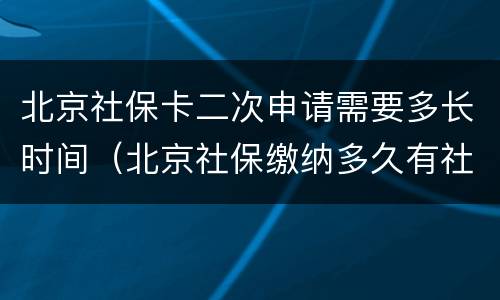 北京社保卡二次申请需要多长时间（北京社保缴纳多久有社保卡）