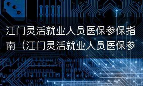 江门灵活就业人员医保参保指南（江门灵活就业人员医保参保指南下载）