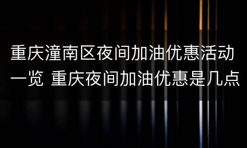 重庆潼南区夜间加油优惠活动一览 重庆夜间加油优惠是几点到几点