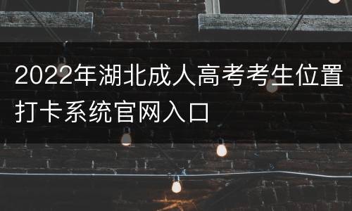 2022年湖北成人高考考生位置打卡系统官网入口