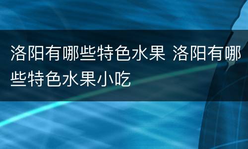 洛阳有哪些特色水果 洛阳有哪些特色水果小吃