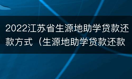 2022江苏省生源地助学贷款还款方式（生源地助学贷款还款政策）