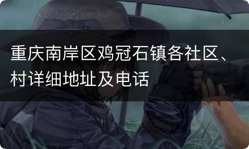 重庆南岸区鸡冠石镇各社区、村详细地址及电话