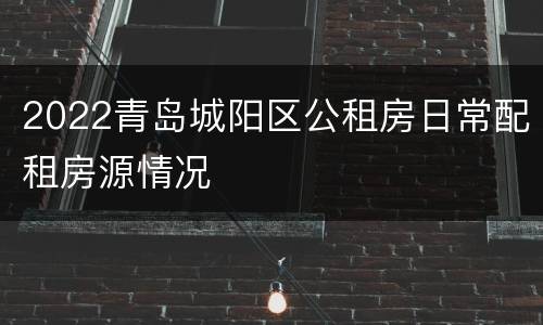 2022青岛城阳区公租房日常配租房源情况