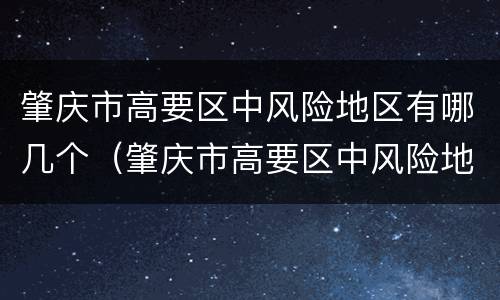 肇庆市高要区中风险地区有哪几个（肇庆市高要区中风险地区有哪几个地方）