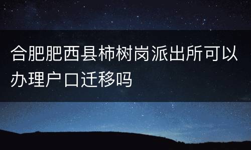 合肥肥西县柿树岗派出所可以办理户口迁移吗