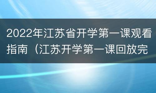 2022年江苏省开学第一课观看指南（江苏开学第一课回放完整版2020）