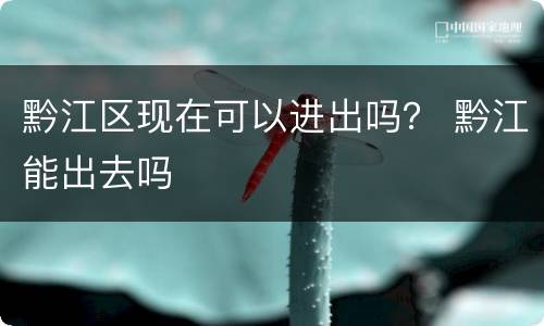 黔江区现在可以进出吗？ 黔江能出去吗