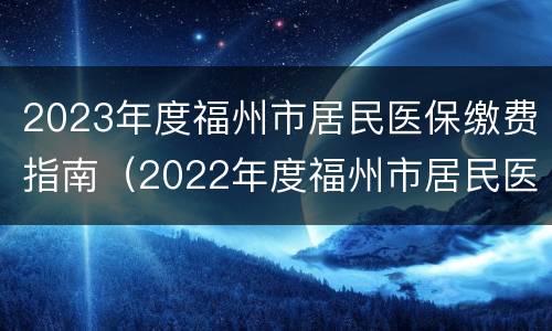 2023年度福州市居民医保缴费指南（2022年度福州市居民医保缴费）