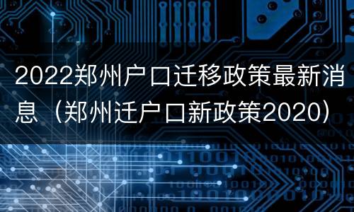 2022郑州户口迁移政策最新消息（郑州迁户口新政策2020）