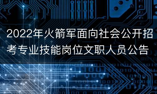 2022年火箭军面向社会公开招考专业技能岗位文职人员公告