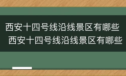 西安十四号线沿线景区有哪些 西安十四号线沿线景区有哪些小区