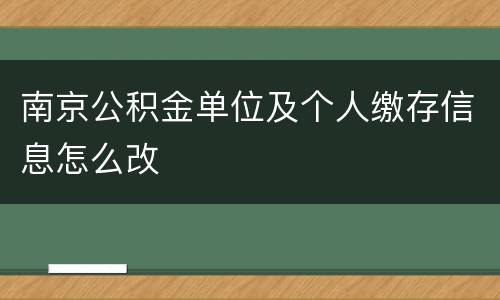 南京公积金单位及个人缴存信息怎么改