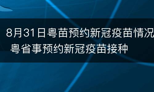 8月31日粤苗预约新冠疫苗情况 粤省事预约新冠疫苗接种