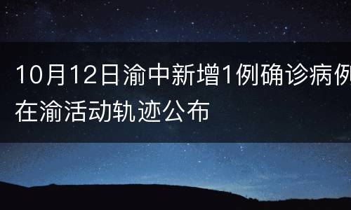 10月12日渝中新增1例确诊病例在渝活动轨迹公布