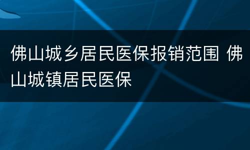 佛山城乡居民医保报销范围 佛山城镇居民医保