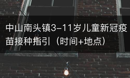 中山南头镇3-11岁儿童新冠疫苗接种指引（时间+地点）