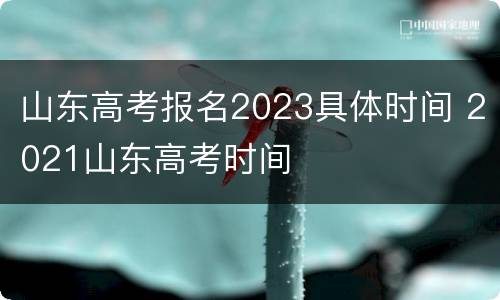 山东高考报名2023具体时间 2021山东高考时间