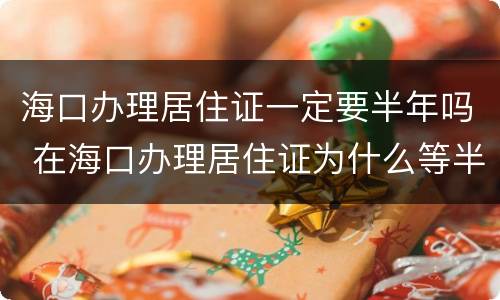 海口办理居住证一定要半年吗 在海口办理居住证为什么等半年才能领取