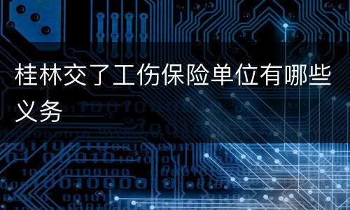 桂林交了工伤保险单位有哪些义务