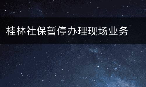 桂林社保暂停办理现场业务