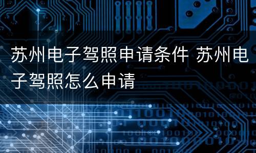 苏州电子驾照申请条件 苏州电子驾照怎么申请