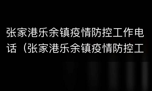 张家港乐余镇疫情防控工作电话（张家港乐余镇疫情防控工作电话）