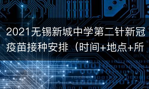 2021无锡新城中学第二针新冠疫苗接种安排（时间+地点+所需材料）