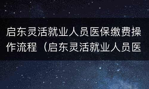 启东灵活就业人员医保缴费操作流程（启东灵活就业人员医保缴费操作流程图）