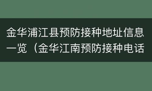 金华浦江县预防接种地址信息一览（金华江南预防接种电话号码）