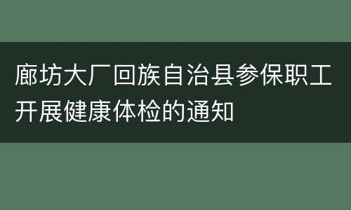 廊坊大厂回族自治县参保职工开展健康体检的通知