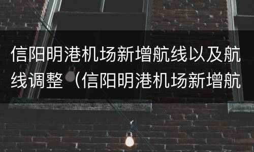 信阳明港机场新增航线以及航线调整（信阳明港机场新增航线以及航线调整方案）