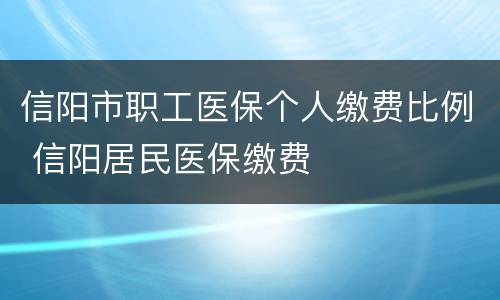 信阳市职工医保个人缴费比例 信阳居民医保缴费