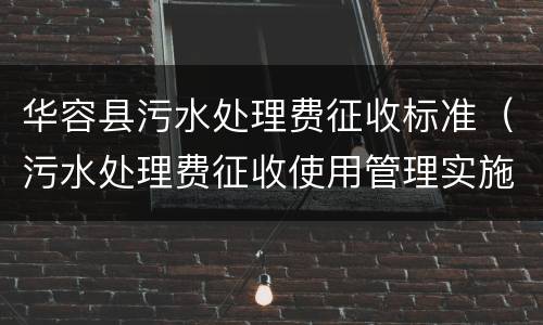 华容县污水处理费征收标准（污水处理费征收使用管理实施细则）