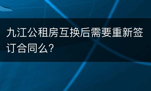 九江公租房互换后需要重新签订合同么?