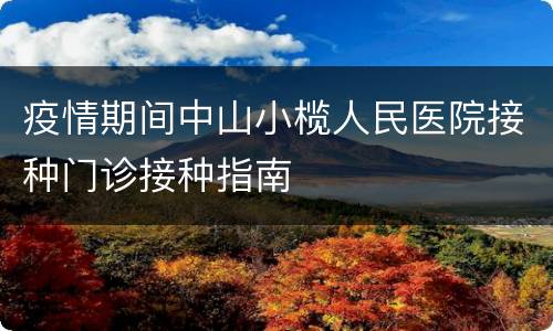 疫情期间中山小榄人民医院接种门诊接种指南