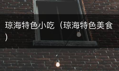 琼海特色小吃（琼海特色美食）