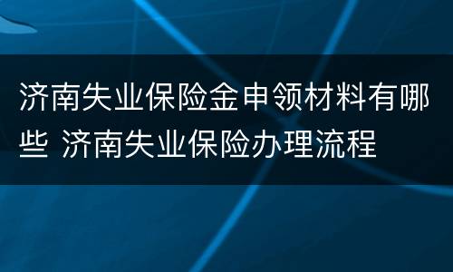 济南失业保险金申领材料有哪些 济南失业保险办理流程