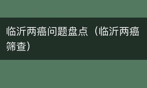 临沂两癌问题盘点（临沂两癌筛查）