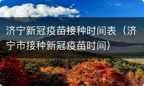 济宁新冠疫苗接种时间表（济宁市接种新冠疫苗时间）