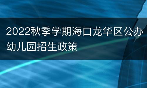 2022秋季学期海口龙华区公办幼儿园招生政策